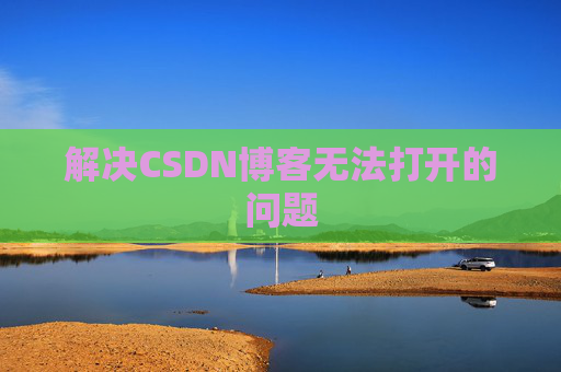 解决CSDN博客无法打开的问题